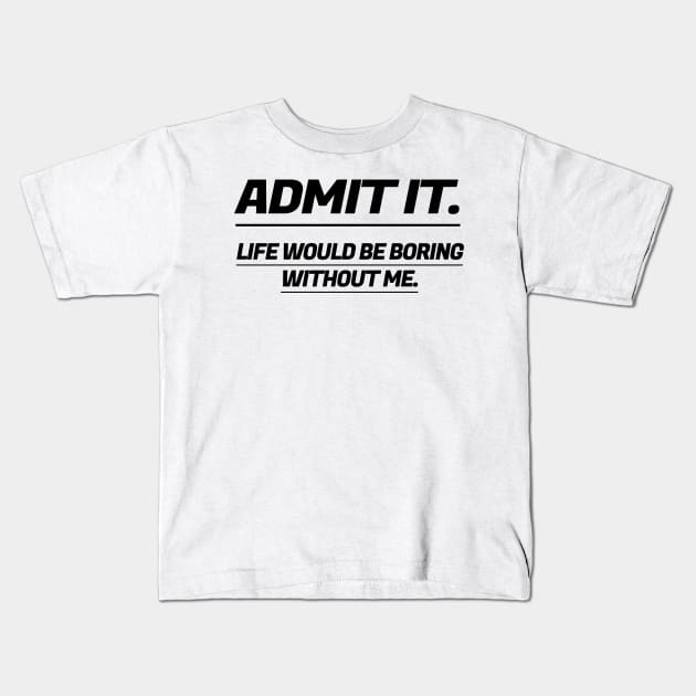 Admit It Life Would Be Boring Without Me. Kids T-Shirt by S-Log